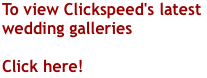 To view Clickspeed's latest wedding